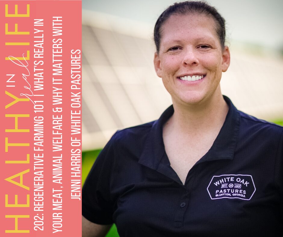 202: Regenerative Farming 101 | What’s Really in Your Meat, Animal Welfare &amp; Why It Matters with Jenni Harris of White Oak Pastures